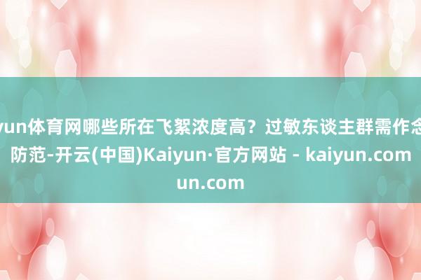 开yun体育网哪些所在飞絮浓度高？过敏东谈主群需作念好防范-开云(中国)Kaiyun·官方网站 - kaiyun.com