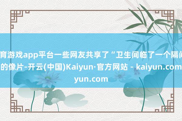 体育游戏app平台一些网友共享了“卫生间临了一个隔间”的像片-开云(中国)Kaiyun·官方网站 - kaiyun.com