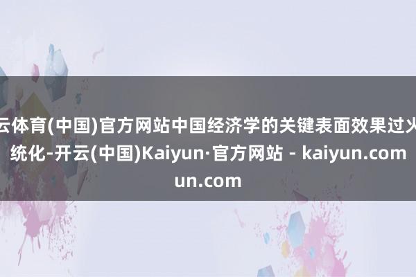 开云体育(中国)官方网站中国经济学的关键表面效果过火系统化-开云(中国)Kaiyun·官方网站 - kaiyun.com