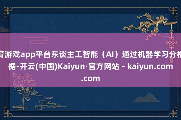 体育游戏app平台东谈主工智能(AI)通过机器学习分析数据-开云(中国)Kaiyun·官方网站 - kaiyun.com