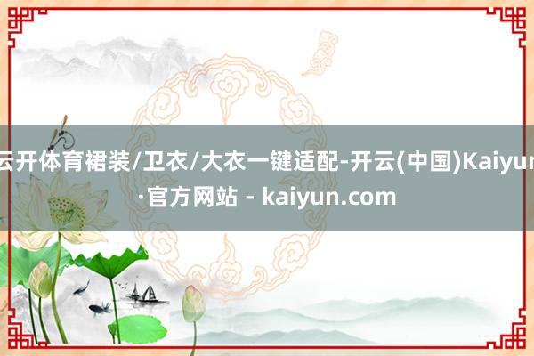 云开体育裙装/卫衣/大衣一键适配-开云(中国)Kaiyun·官方网站 - kaiyun.com