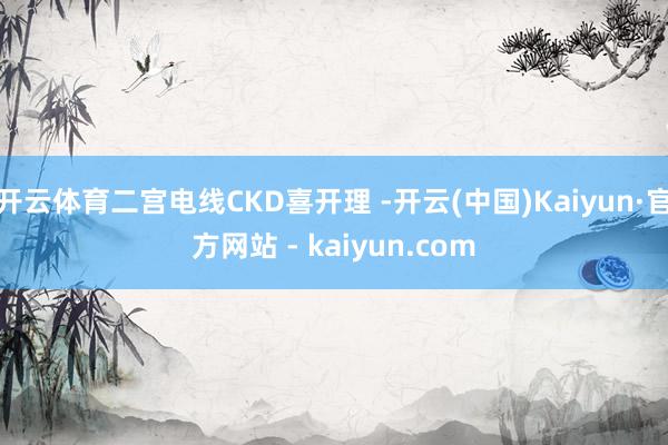 开云体育二宫电线CKD喜开理 -开云(中国)Kaiyun·官方网站 - kaiyun.com