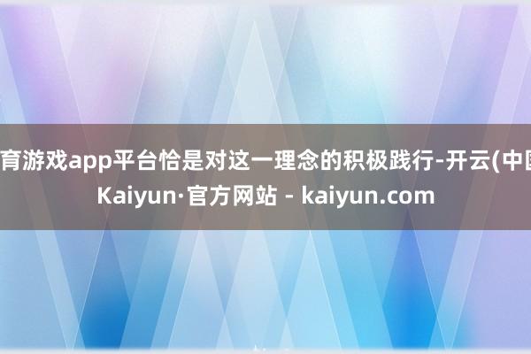 体育游戏app平台恰是对这一理念的积极践行-开云(中国)Kaiyun·官方网站 - kaiyun.com