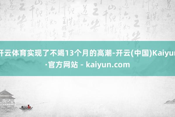开云体育实现了不竭13个月的高潮-开云(中国)Kaiyun·官方网站 - kaiyun.com