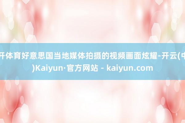 云开体育好意思国当地媒体拍摄的视频画面炫耀-开云(中国)Kaiyun·官方网站 - kaiyun.com
