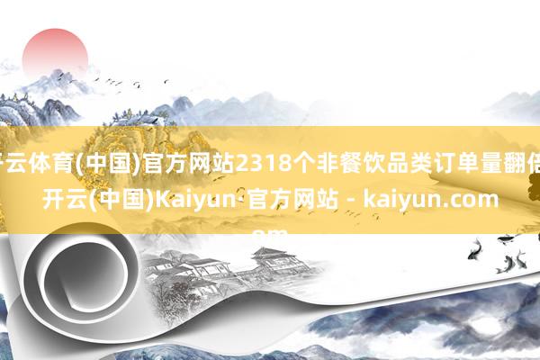 开云体育(中国)官方网站2318个非餐饮品类订单量翻倍-开云(中国)Kaiyun·官方网站 - kaiyun.com