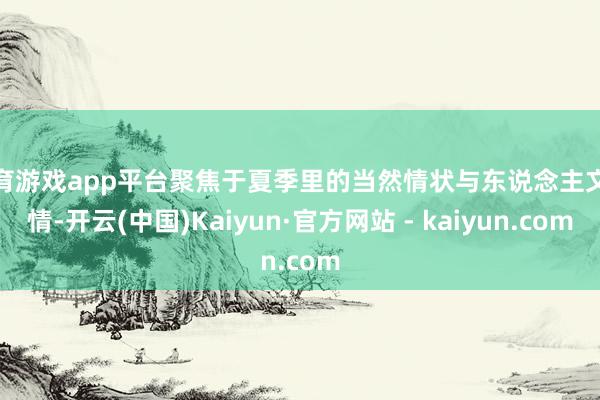 体育游戏app平台聚焦于夏季里的当然情状与东说念主文风情-开云(中国)Kaiyun·官方网站 - kaiyun.com