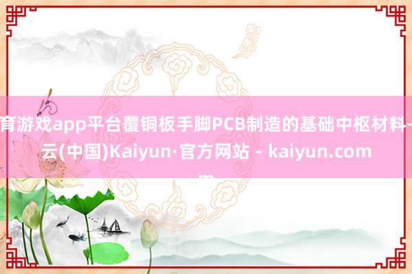 体育游戏app平台覆铜板手脚PCB制造的基础中枢材料-开云(中国)Kaiyun·官方网站 - kaiyun.com