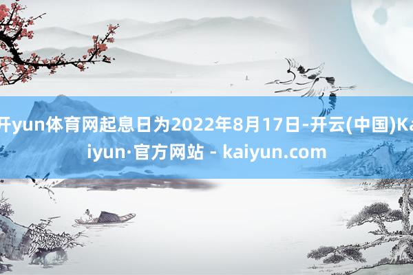 开yun体育网起息日为2022年8月17日-开云(中国)Kaiyun·官方网站 - kaiyun.com