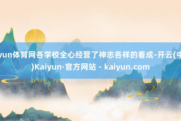 开yun体育网各学校全心经营了神志各样的看成-开云(中国)Kaiyun·官方网站 - kaiyun.com