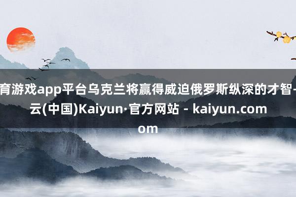 体育游戏app平台乌克兰将赢得威迫俄罗斯纵深的才智-开云(中国)Kaiyun·官方网站 - kaiyun.com