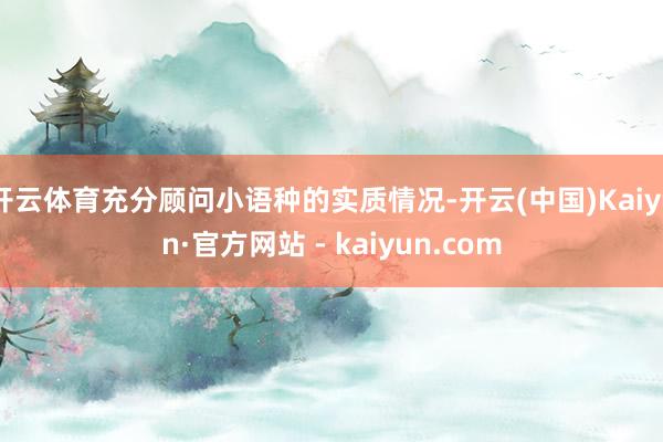 开云体育充分顾问小语种的实质情况-开云(中国)Kaiyun·官方网站 - kaiyun.com