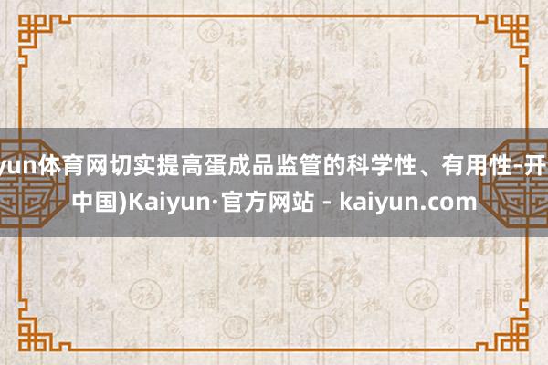 开yun体育网切实提高蛋成品监管的科学性、有用性-开云(中国)Kaiyun·官方网站 - kaiyun.com