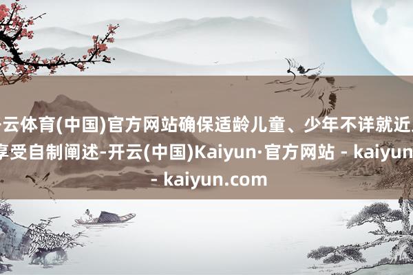 开云体育(中国)官方网站确保适龄儿童、少年不详就近入学并享受自制阐述-开云(中国)Kaiyun·官方网站 - kaiyun.com