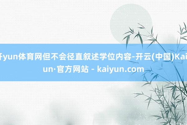 开yun体育网但不会径直叙述学位内容-开云(中国)Kaiyun·官方网站 - kaiyun.com
