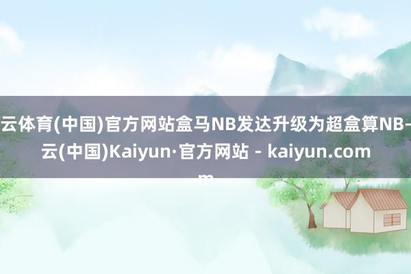 开云体育(中国)官方网站盒马NB发达升级为超盒算NB-开云(中国)Kaiyun·官方网站 - kaiyun.com