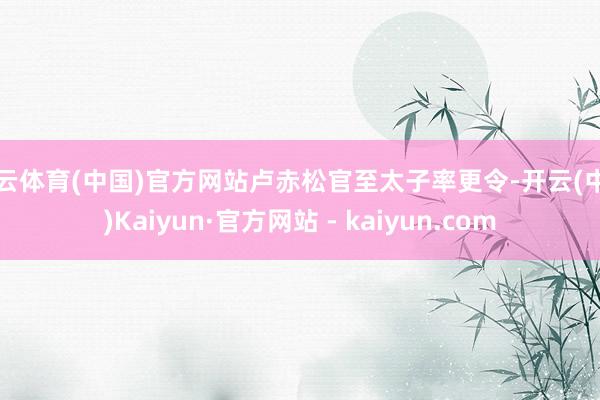开云体育(中国)官方网站卢赤松官至太子率更令-开云(中国)Kaiyun·官方网站 - kaiyun.com