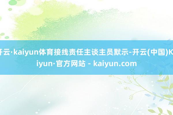 开云·kaiyun体育接线责任主谈主员默示-开云(中国)Kaiyun·官方网站 - kaiyun.com