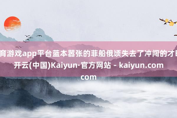 体育游戏app平台蓝本嚣张的菲船俄顷失去了冲闯的才略-开云(中国)Kaiyun·官方网站 - kaiyun.com