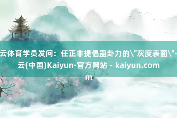 开云体育学员发问：任正非提倡蛊卦力的